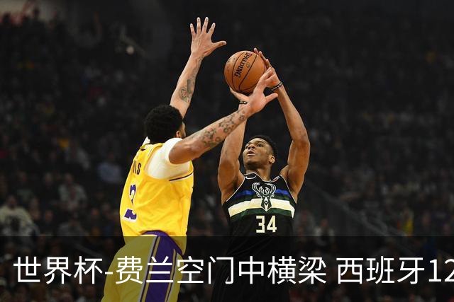世界杯-费兰空门中横梁 西班牙12射4正半场暂0-0佛得角