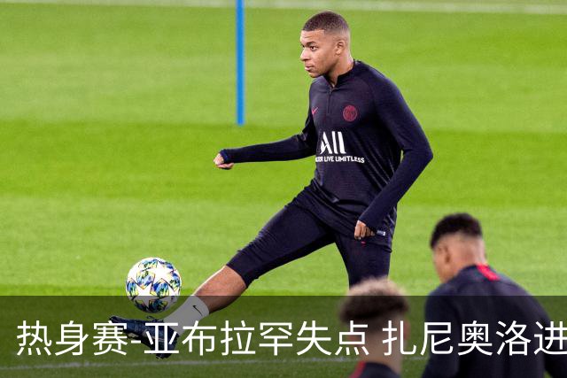热身赛-亚布拉罕失点 扎尼奥洛进球 罗马2-0连胜